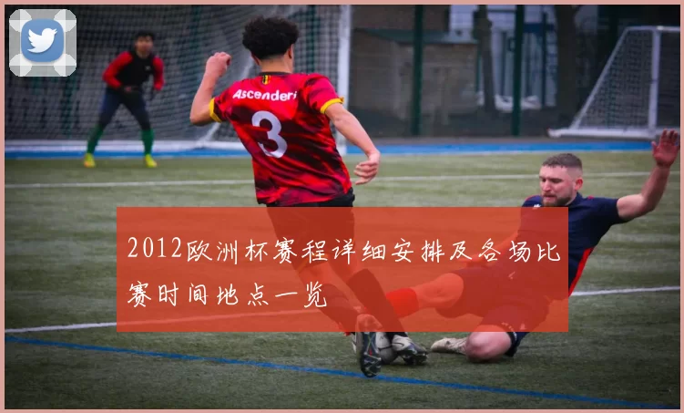 2012欧洲杯赛程详细安排及各场比赛时间地点一览