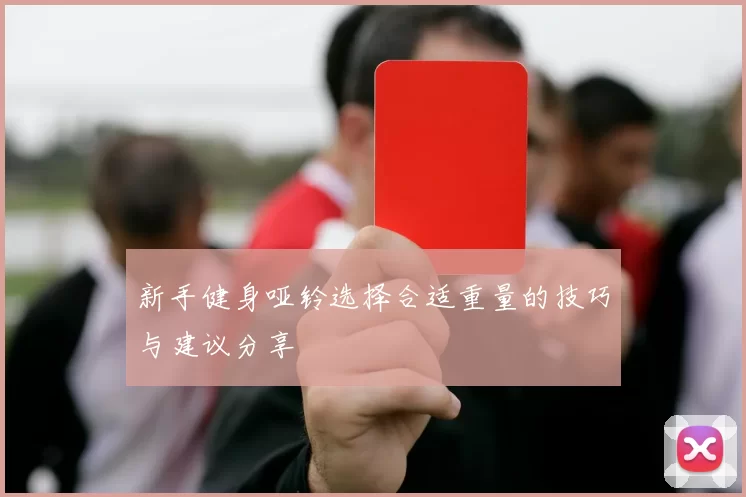 新手健身哑铃选择合适重量的技巧与建议分享