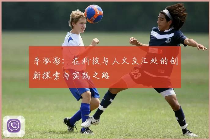 李泓澎：在科技与人文交汇处的创新探索与实践之路