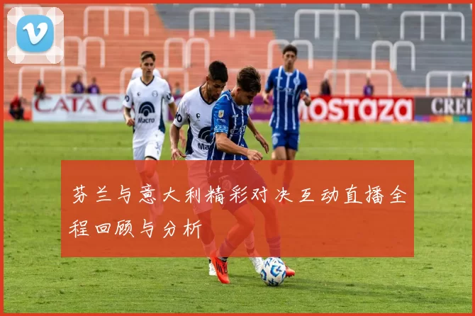 芬兰与意大利精彩对决互动直播全程回顾与分析