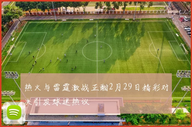热火与雷霆激战正酣2月29日精彩对决引发球迷热议