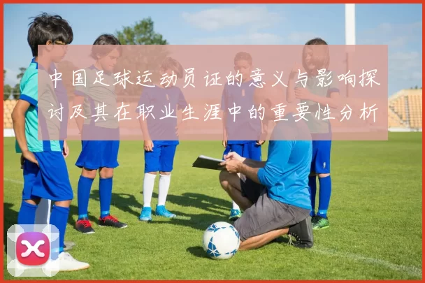中国足球运动员证的意义与影响探讨及其在职业生涯中的重要性分析
