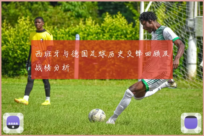 西班牙与德国足球历史交锋回顾及战绩分析