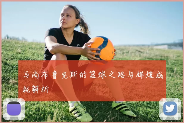 马尚布鲁克斯的篮球之路与辉煌成就解析