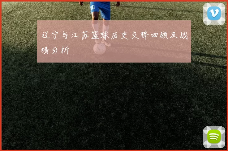 辽宁与江苏篮球历史交锋回顾及战绩分析
