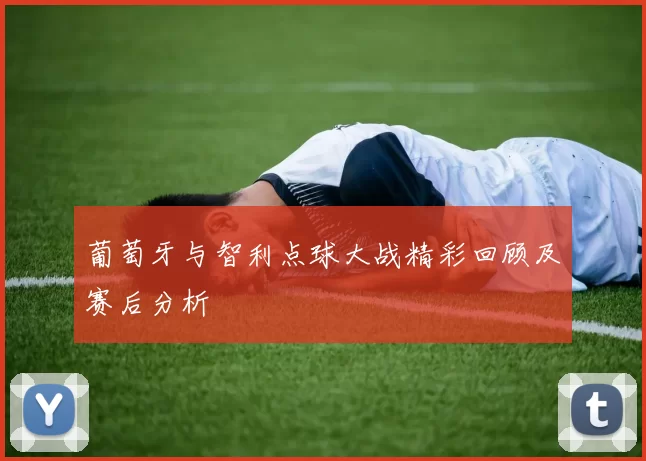 葡萄牙与智利点球大战精彩回顾及赛后分析