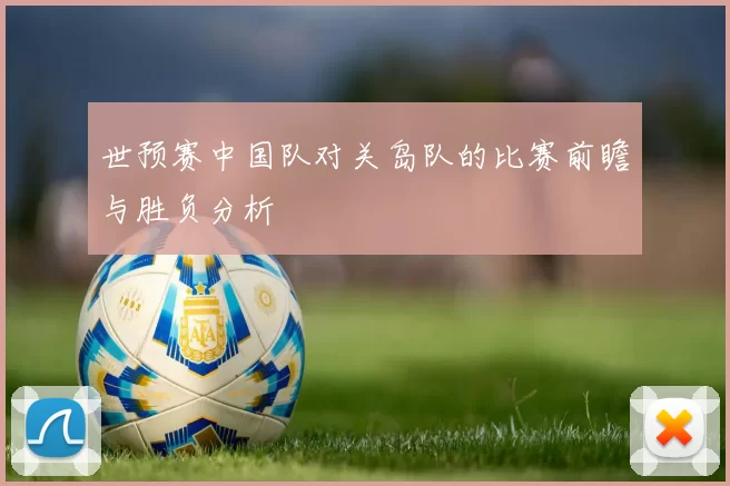 世预赛中国队对关岛队的比赛前瞻与胜负分析